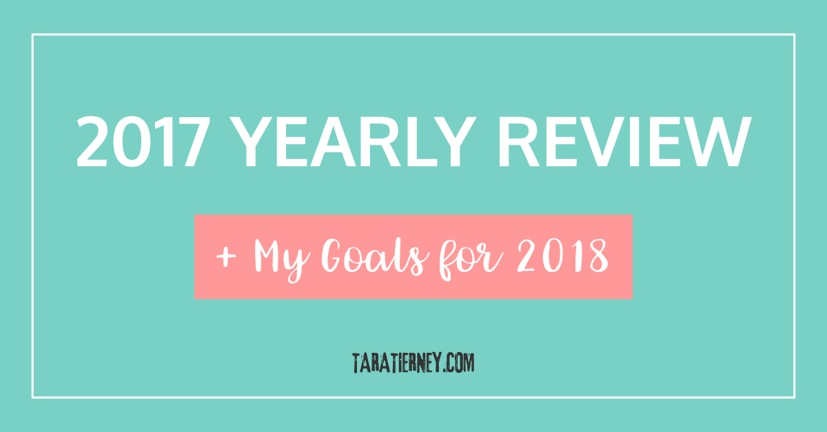 2017 Yearly Review + My Goals for 2018 | Tara Tierney